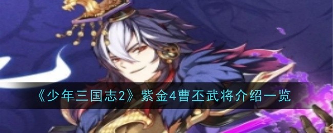少年三国志2紫金4曹丕武将介绍一览 少年三国志2文帝曹丕怎么样