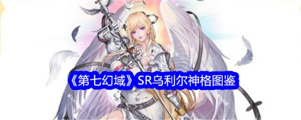 第七幻域SR乌利尔怎么样 第七幻域SR乌利尔技能介绍