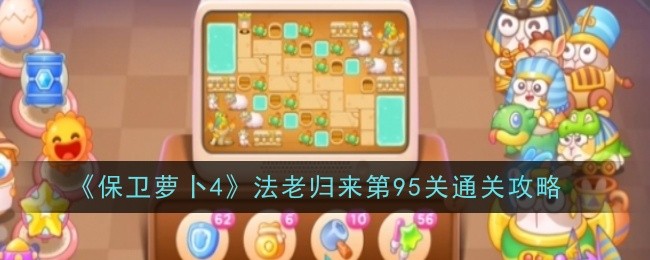 保卫萝卜4法老归来第95关通关攻略：攻略助你突破难关