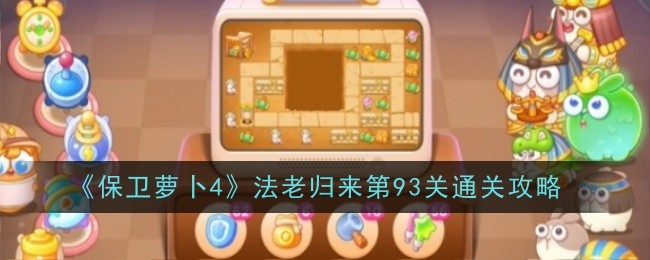 保卫萝卜4法老归来第93关通关攻略：提升战斗力