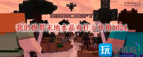 我的世界末地水晶有什么作用2024-末地水晶作用一览