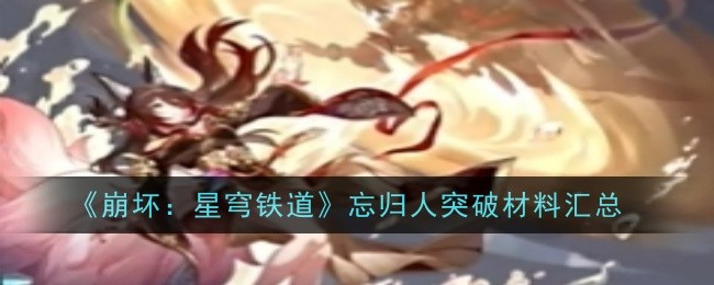 崩坏：星穹铁道忘归人突破材料汇总：战斗技巧终极解析