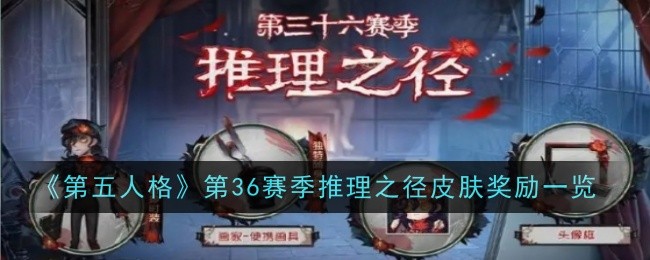第五人格第36赛季推理之径皮肤奖励一览：药品和道具的最佳使用方法