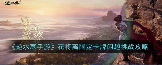逆水寒手游花将离限定卡牌闲趣挑战怎么过 逆水寒手游花将离限定卡牌闲趣挑战攻略