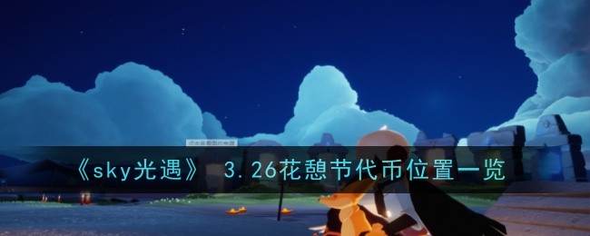 sky光遇3.26花憩节代币位置一览 sky光遇3.26花憩节代币位置攻略