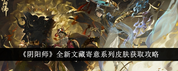 阴阳师全新文藏寄意系列皮肤获取攻略 全新文藏寄意系列皮肤怎么获得