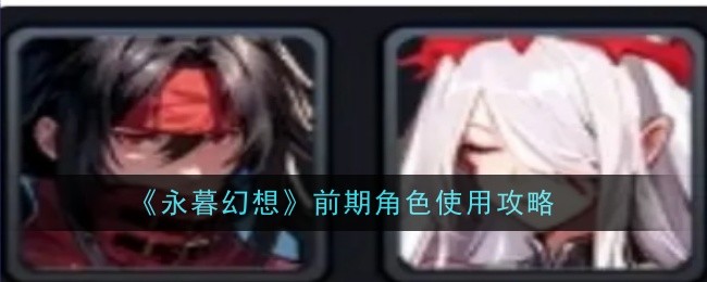 永暮幻想前期角色使用攻略：PVP高手必学的技巧