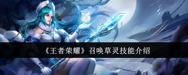 王者荣耀召唤草灵技能介绍：战斗技能组合与连招教学