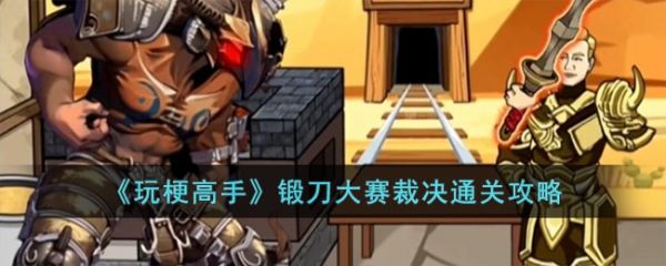 玩梗高手锻刀大赛裁决通关攻略