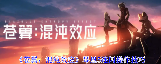 苍翼：混沌效应琴恩5连闪操作技巧：副本速通与探索并重，效率与乐趣兼得