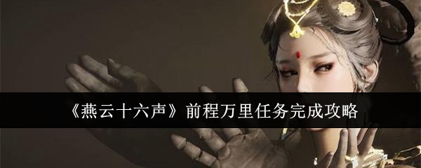 燕云十六声前程万里任务完成攻略：角色定位与战斗风格，展现独特个性与风采