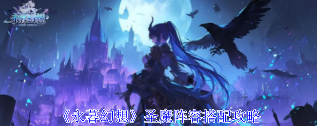 永暮幻想圣魔阵容搭配攻略：游戏难度挑战与攻略心得分享