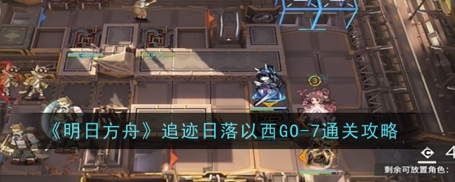 明日方舟追迹日落以西GO-7通关攻略：副本节奏掌控三大技巧