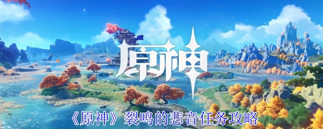 原神裂鸣的悲音任务攻略：攻略助你快速上手