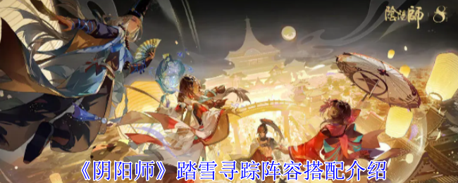 阴阳师踏雪寻踪阵容搭配介绍：暗黑世界的光明之路——解密与照明