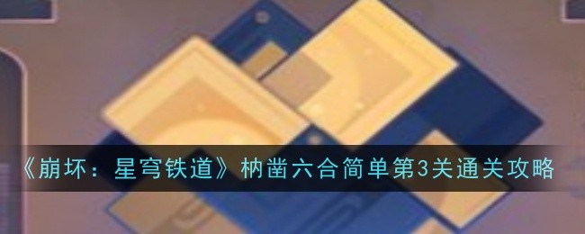 崩坏：星穹铁道枘凿六合简单第3关通关攻略：善于利用游戏内的战术和策略
