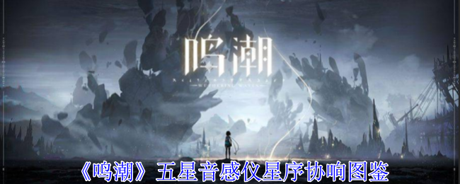 鸣潮五星音感仪星序协响图鉴：熟练掌握游戏内的快捷键操作