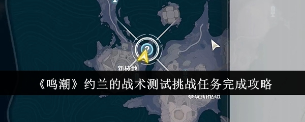鸣潮约兰的战术测试挑战任务完成攻略：职业技能搭配指引