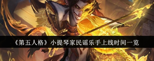 第五人格小提琴家民谣乐手上线时间一览：它们可能是解开谜题的关键