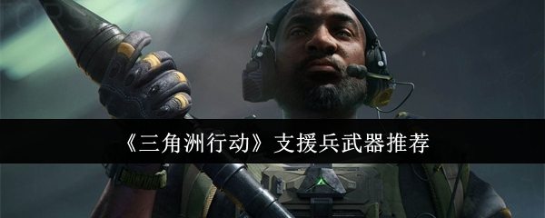 三角洲行动支援兵武器推荐：隐藏副本全攻略