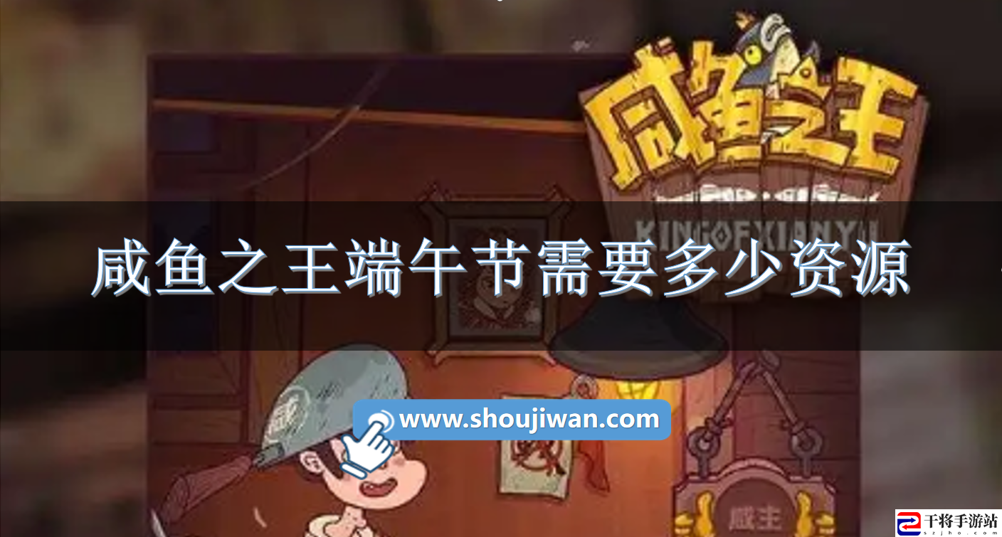 咸鱼之王端午节需要多少资源-咸鱼之王端午节活动资源需求介绍