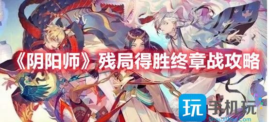 阴阳师残局得胜终章战怎么玩-残局得胜终章战玩法攻略
