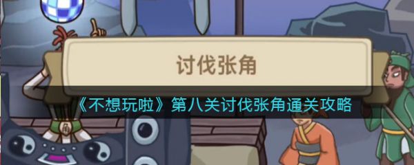 不想玩啦讨伐张角通关攻略