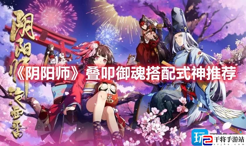 阴阳师叠叩怎么玩-叠叩御魂搭配式神攻略