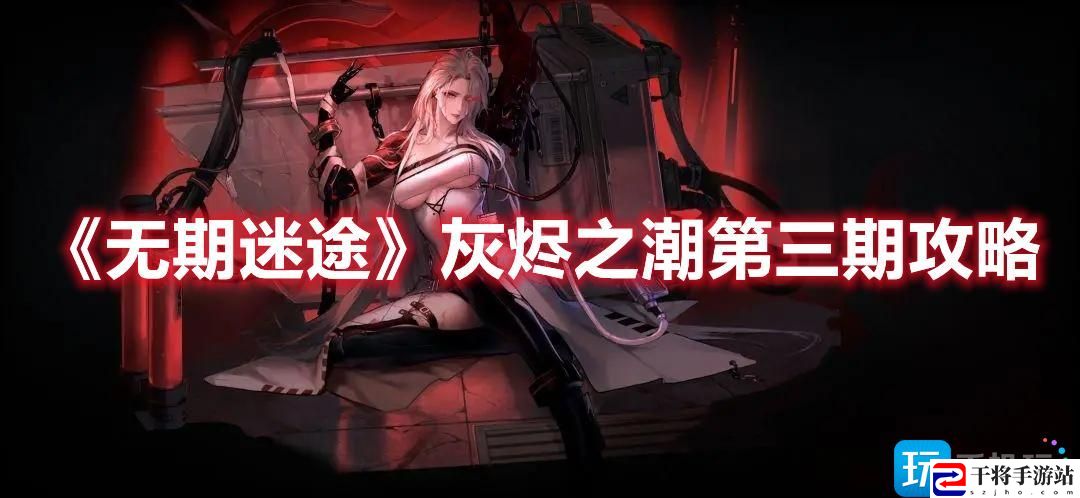 无期迷途灰烬之潮第三期怎么玩-灰烬之潮第三期玩法攻略