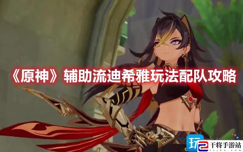 原神辅助流迪希雅怎么玩-辅助流迪希雅玩法配队攻略