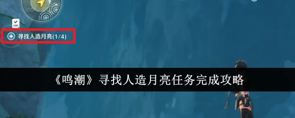 鸣潮寻找人造月亮任务完成攻略：完美通关建议方案
