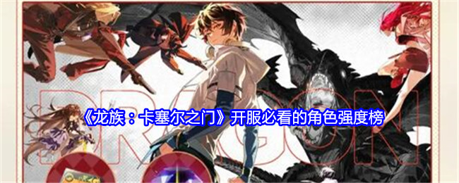 龙族：卡塞尔之门开服必看的角色强度榜：高效完成副本建议