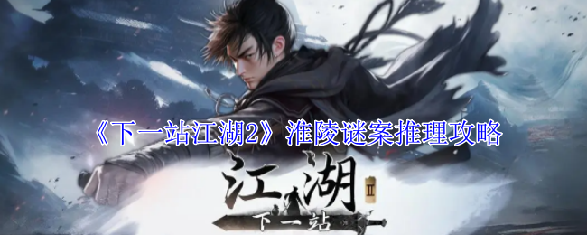 下一站江湖2淮陵谜案推理攻略：针对不同任务类型