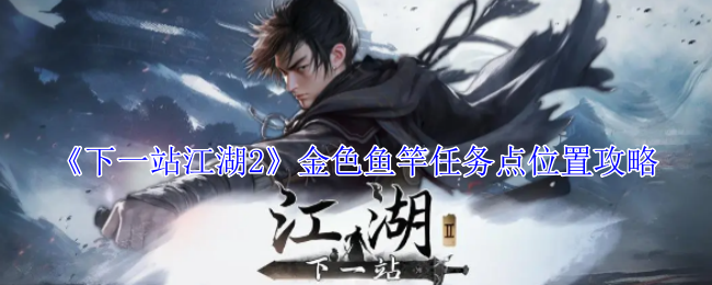 下一站江湖2金色鱼竿任务点位置攻略：职业天赋加点分享