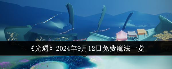 光遇2024年9月12日免费魔法一览：如何掌握游戏中的战斗节奏？