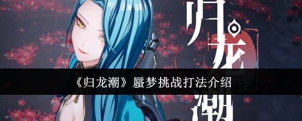 归龙潮蜃梦挑战打法介绍：解锁隐藏结局的独家攻略