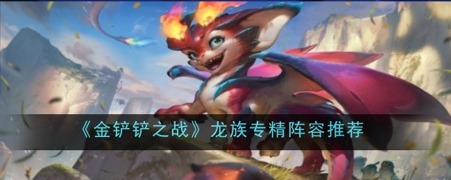 金铲铲之战龙族专精阵容推荐：团队副本的核心策略