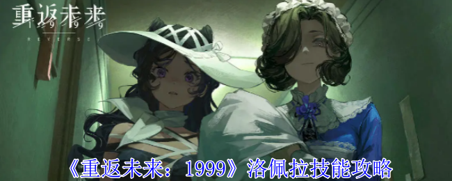 重返未来：1999洛佩拉技能攻略：副本速通思路推荐