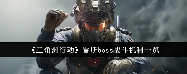 三角洲行动雷斯boss战斗机制一览：高效练级详细攻略
