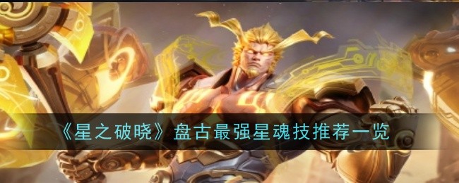 星之破晓盘古最强星魂技推荐一览：游戏活动与限时挑战