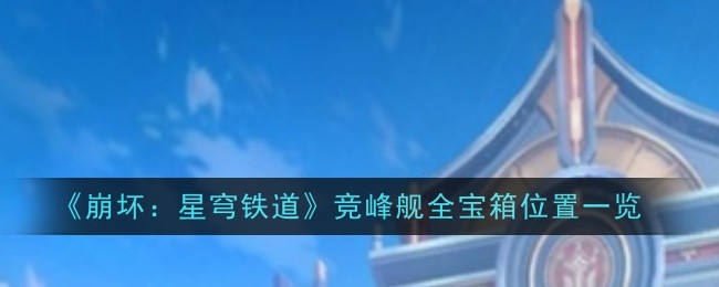 崩坏：星穹铁道竞锋舰全宝箱位置一览：战斗中的爆发与持续输出
