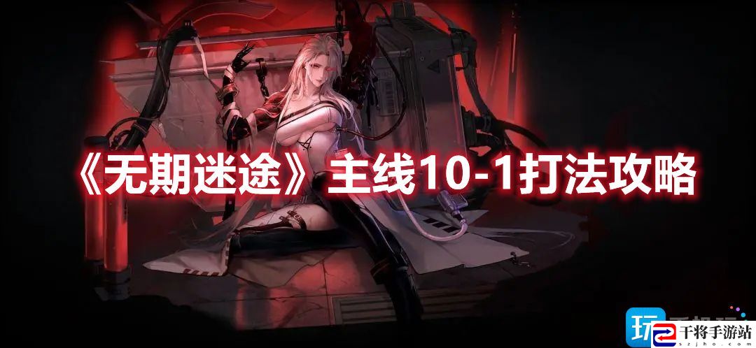 无期迷途主线10-1怎么过-主线10-1打法攻略