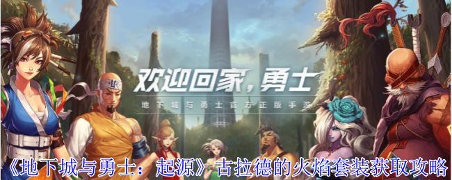 地下城与勇士：起源古拉德的火焰套装获取攻略：攻略明确任务要点