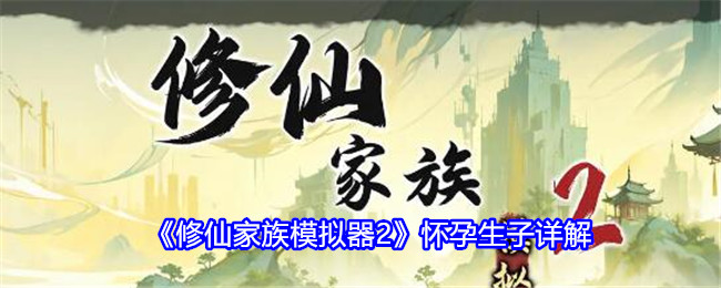 修仙家族模拟器2怀孕生子详解：攻略明确升级路径