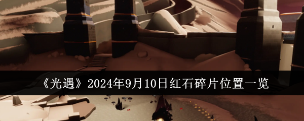光遇2024年9月10日红石碎片位置一览：游戏内节日庆典与特别活动
