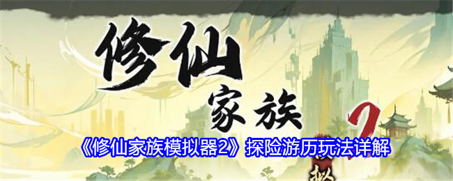 修仙家族模拟器2探险游历玩法详解：四季变换下的最佳活动安排