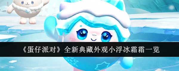 蛋仔派对全新典藏外观小浮冰霜霜一览：神秘装备制作流程