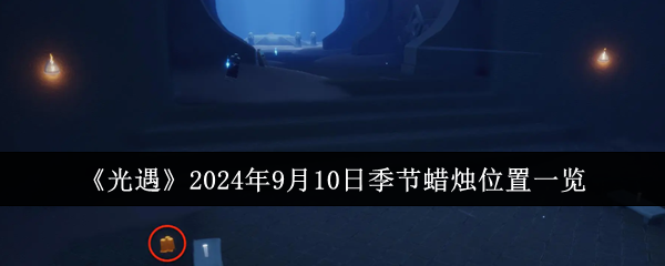 光遇2024年9月10日季节蜡烛位置一览：如何完美配合？