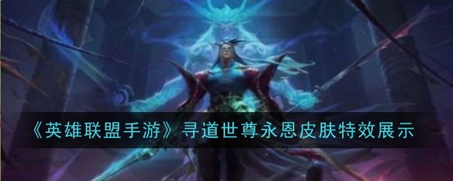 英雄联盟手游寻道世尊永恩皮肤特效展示：装备幻化风格与场景搭配