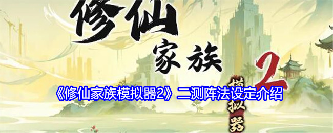 修仙家族模拟器2二测阵法设定介绍：如何提高战斗时的反应速度？